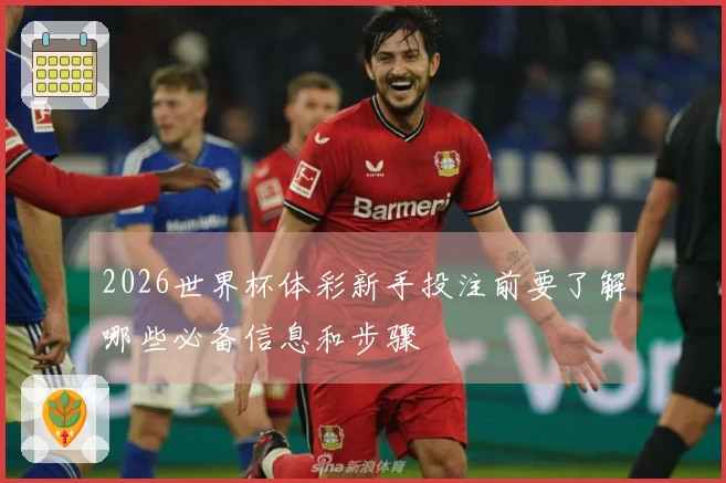 2026世界杯体彩新手投注前要了解哪些必备信息和步骤