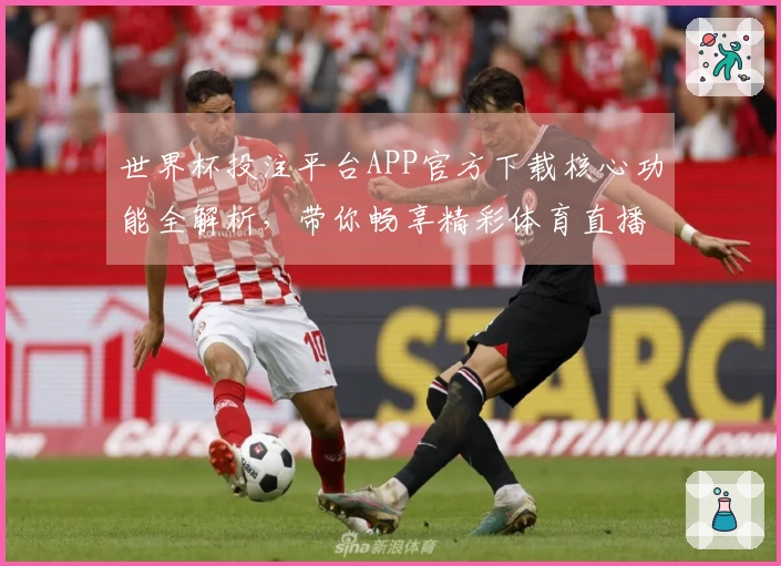 世界杯投注平台APP官方下载核心功能全解析，带你畅享精彩体育直播体验