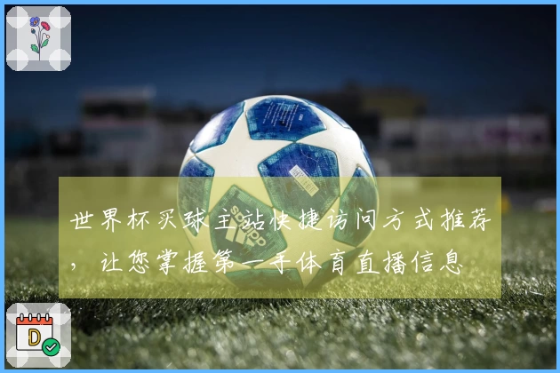 世界杯买球主站快捷访问方式推荐，让您掌握第一手体育直播信息