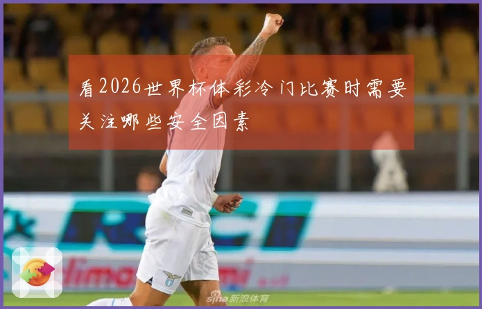 看2026世界杯体彩冷门比赛时需要关注哪些安全因素