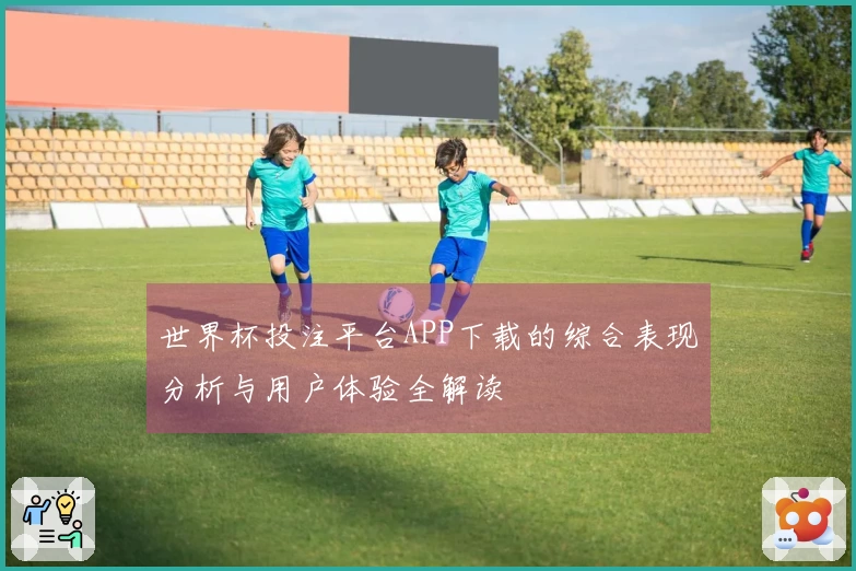 世界杯投注平台APP下载的综合表现分析与用户体验全解读