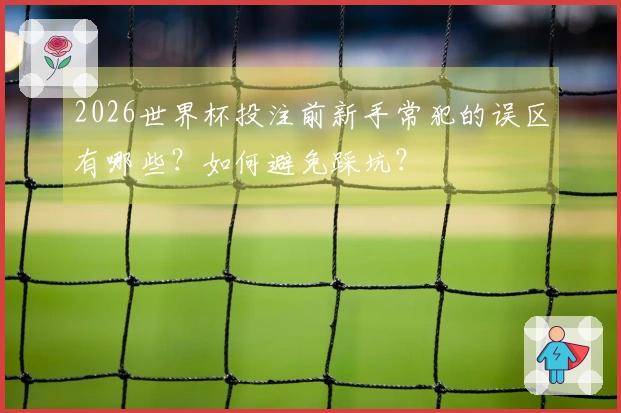 2026世界杯投注前新手常犯的误区有哪些？如何避免踩坑？