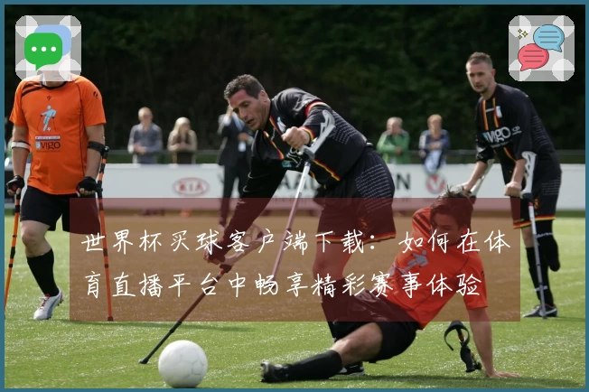 世界杯买球客户端下载：如何在体育直播平台中畅享精彩赛事体验