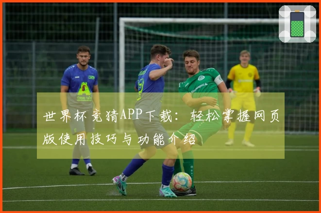 世界杯竞猜APP下载：轻松掌握网页版使用技巧与功能介绍