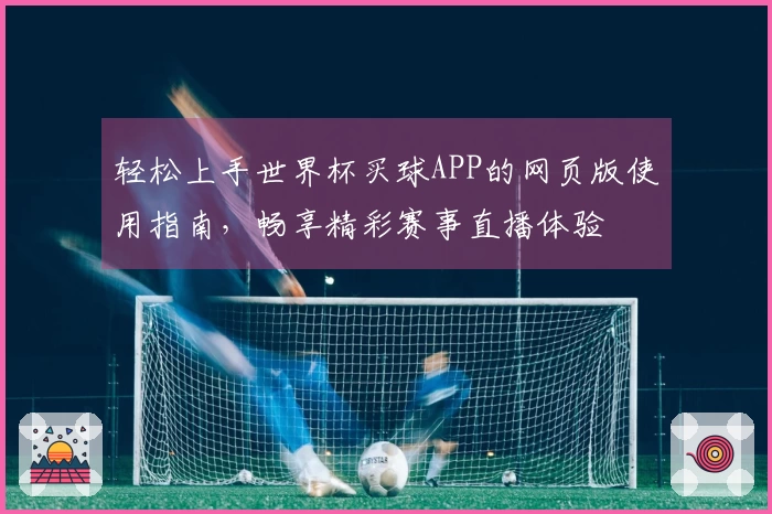 轻松上手世界杯买球APP的网页版使用指南，畅享精彩赛事直播体验