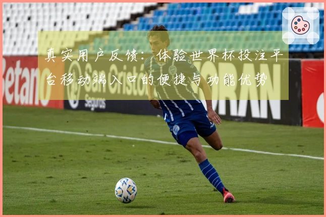真实用户反馈：体验世界杯投注平台移动端入口的便捷与功能优势