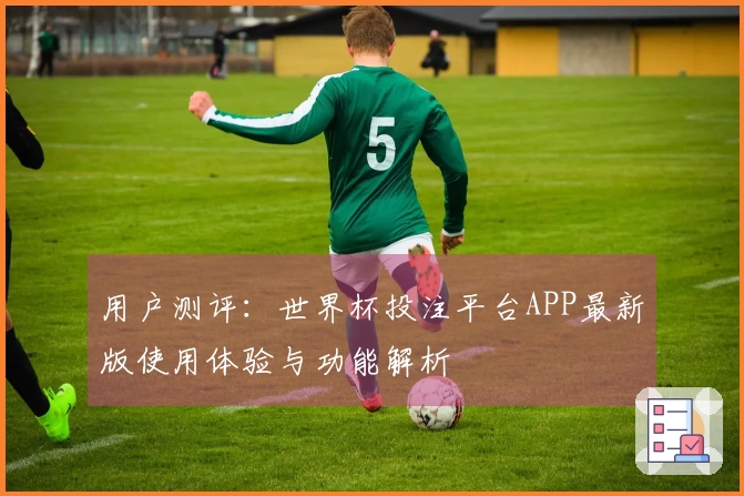 用户测评：世界杯投注平台APP最新版使用体验与功能解析