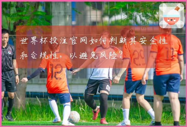 世界杯投注官网如何判断其安全性和合规性，以避免风险？