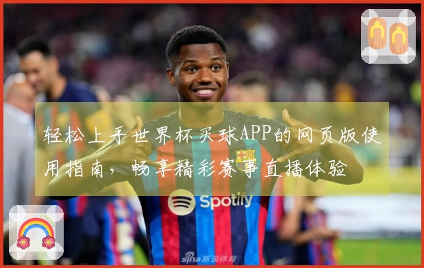 轻松上手世界杯买球APP的网页版使用指南，畅享精彩赛事直播体验